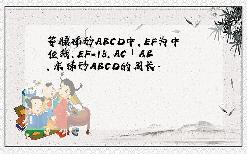 等腰梯形ABCD中,EF为中位线,EF=18,AC⊥AB,求梯形ABCD的周长.