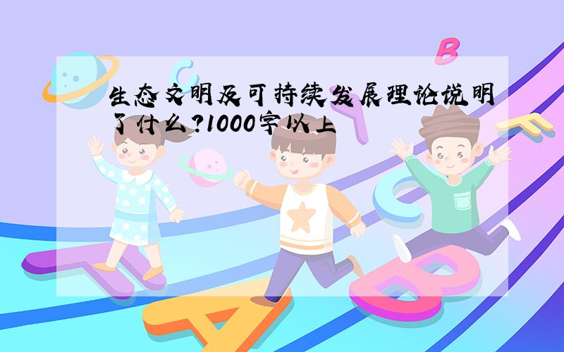 生态文明及可持续发展理论说明了什么?1000字以上