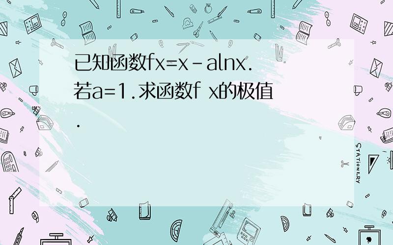 已知函数fx=x-alnx.若a=1.求函数f x的极值.