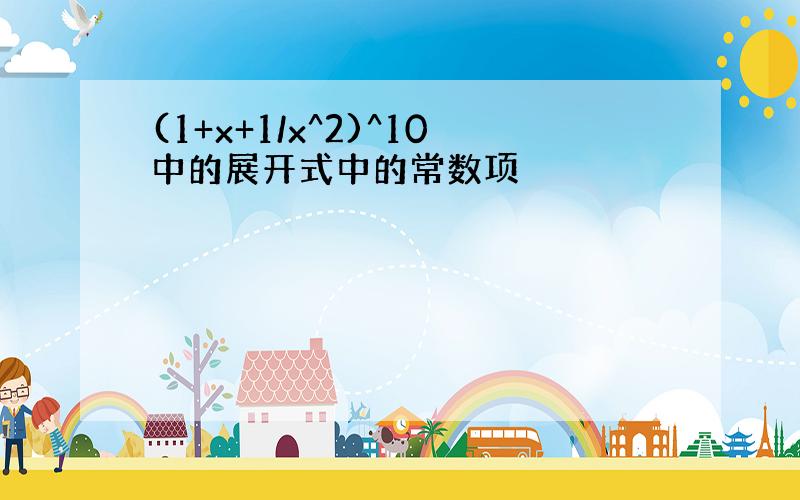 (1+x+1/x^2)^10中的展开式中的常数项