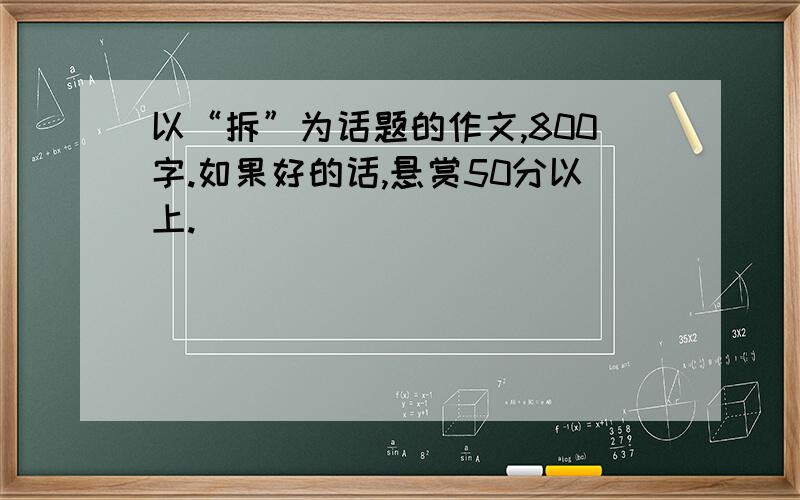 以“拆”为话题的作文,800字.如果好的话,悬赏50分以上.