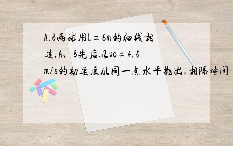 A.B两球用L=6m的细线相连,A、B先后以vo=4.5m/s的初速度从同一点水平抛出,相隔时间