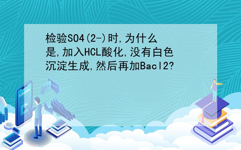 检验SO4(2-)时,为什么是,加入HCL酸化,没有白色沉淀生成,然后再加Bacl2?