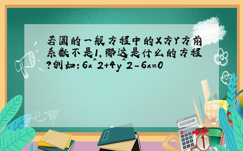 若圆的一般方程中的X方Y方前系数不是1,那这是什么的方程?例如：6x^2+4y^2-6x=0