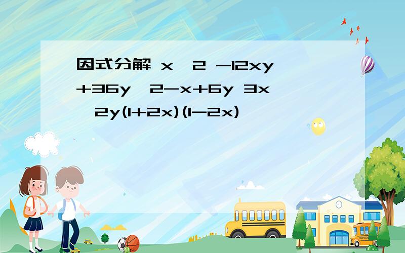 因式分解 x^2 -12xy+36y^2-x+6y 3x^2y(1+2x)(1-2x)