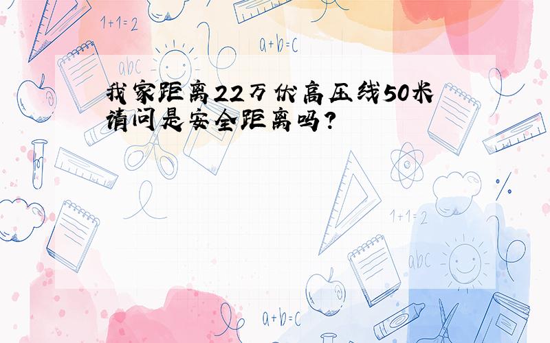 我家距离22万伏高压线50米请问是安全距离吗?