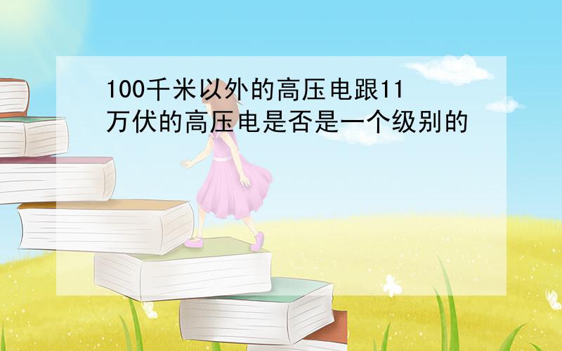 100千米以外的高压电跟11万伏的高压电是否是一个级别的