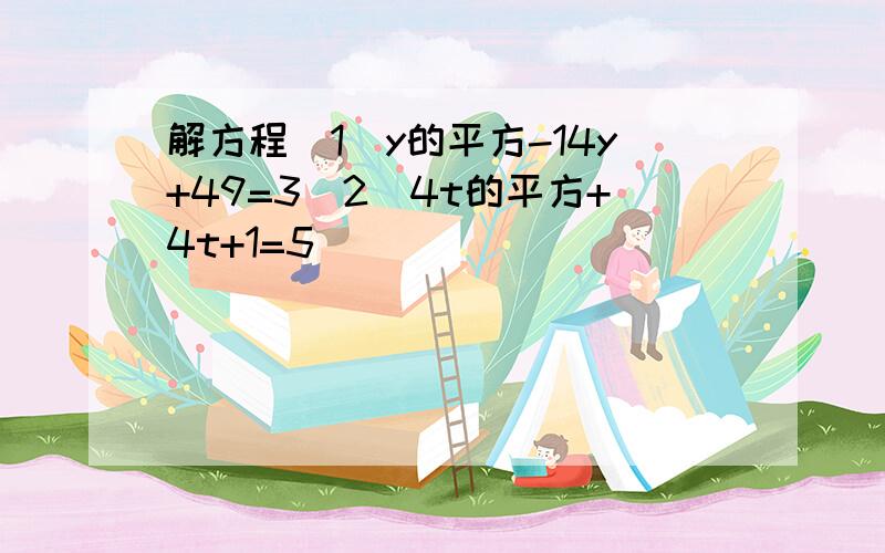 解方程（1）y的平方-14y+49=3（2）4t的平方+4t+1=5