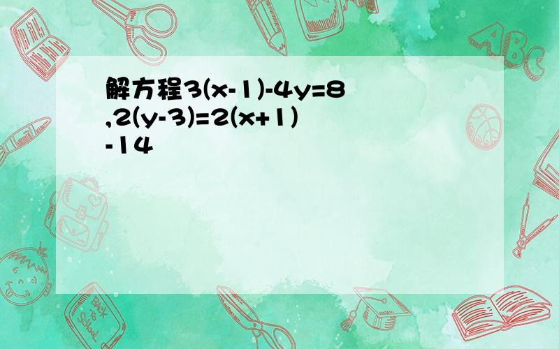 解方程3(x-1)-4y=8,2(y-3)=2(x+1)-14