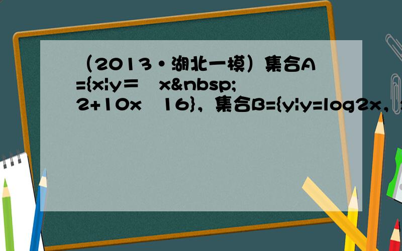 （2013•湖北一模）集合A={x|y＝−x 2+10x−16}，集合B={y|y=log2x，x∈A}，则A