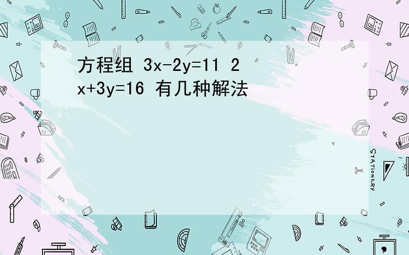 方程组 3x-2y=11 2x+3y=16 有几种解法