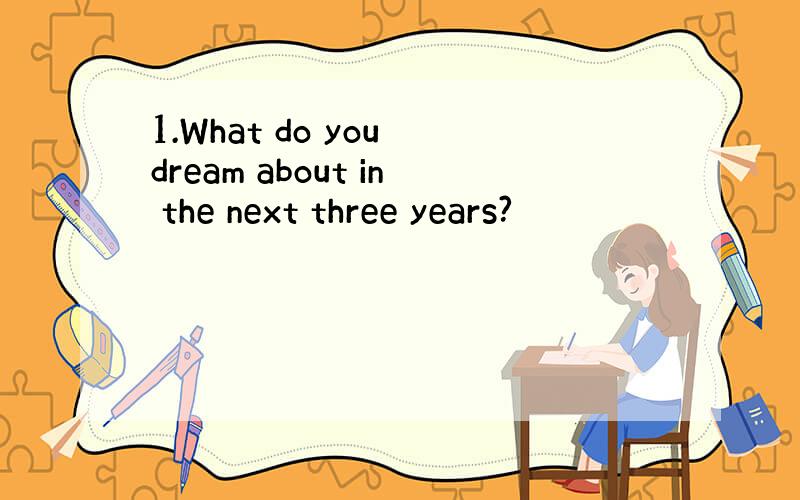 1.What do you dream about in the next three years?