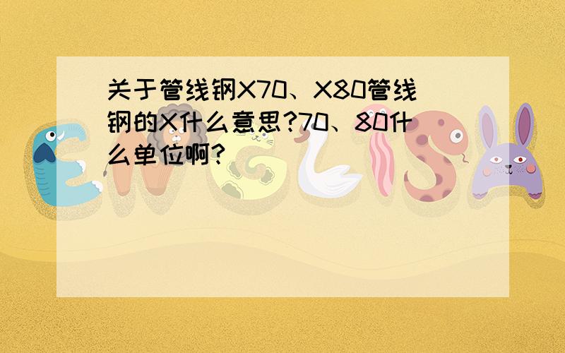 关于管线钢X70、X80管线钢的X什么意思?70、80什么单位啊?