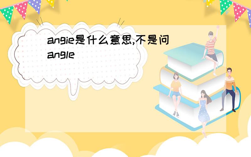 angie是什么意思,不是问angle