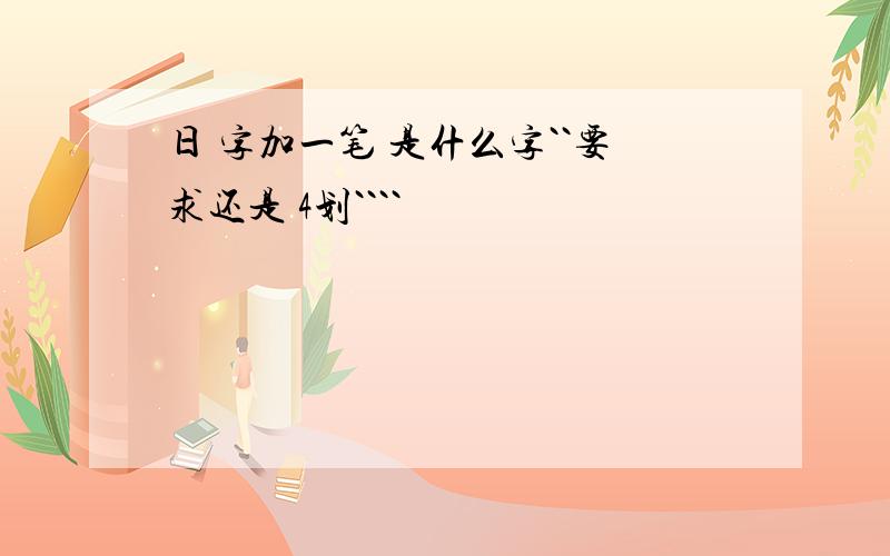 日 字加一笔 是什么字``要求还是 4划````