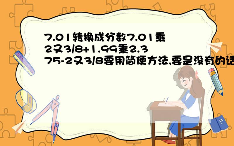 7.01转换成分数7.01乘2又3/8+1.99乘2.375-2又3/8要用简便方法,要是没有的话说一声