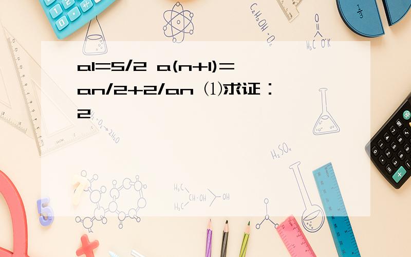 a1=5/2 a(n+1)=an/2+2/an ⑴求证：2