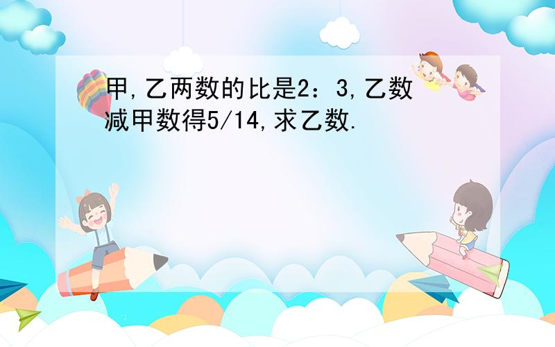 甲,乙两数的比是2：3,乙数减甲数得5/14,求乙数.