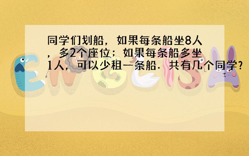 同学们划船，如果每条船坐8人，多2个座位；如果每条船多坐1人，可以少租一条船．共有几个同学？