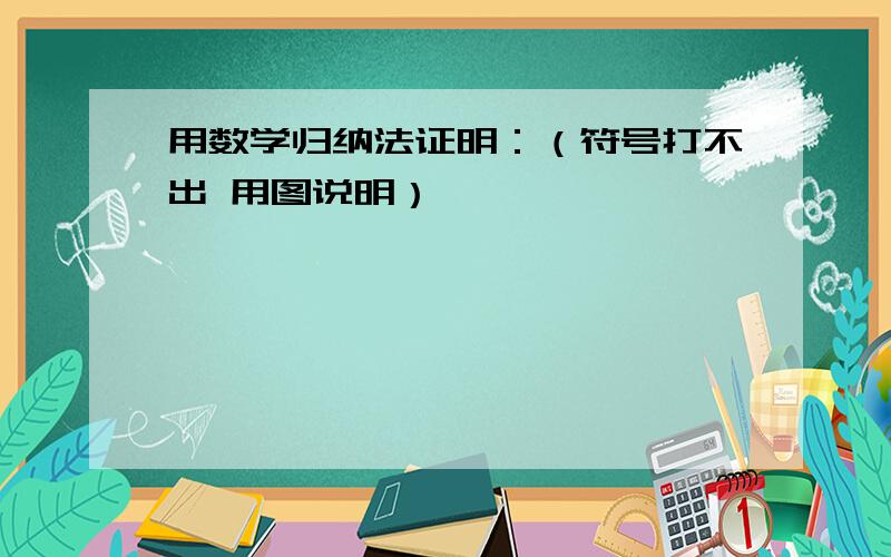 用数学归纳法证明：（符号打不出 用图说明）