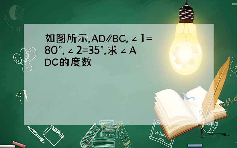 如图所示,AD∥BC,∠1=80°,∠2=35°,求∠ADC的度数