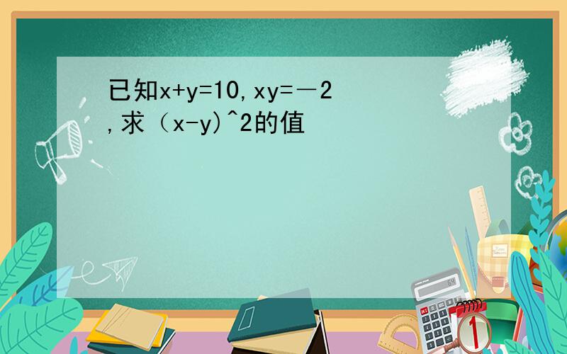 已知x+y=10,xy=－2,求（x-y)^2的值