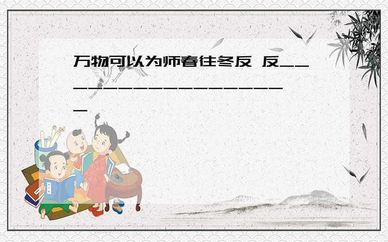 万物可以为师春往冬反 反_________________