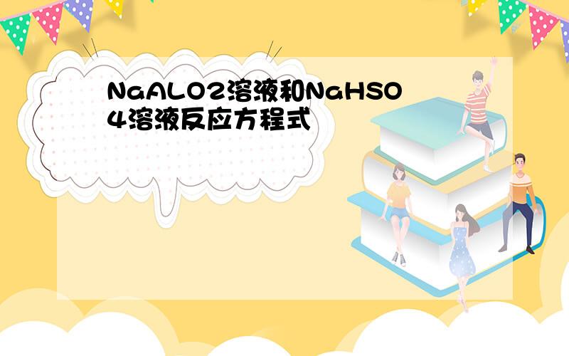 NaALO2溶液和NaHSO4溶液反应方程式