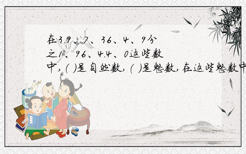 在3.9、7、36、4、9分之1、96、4.4、0这些数中,（ ）是自然数,( )是整数,在这些整数中,4的倍数有