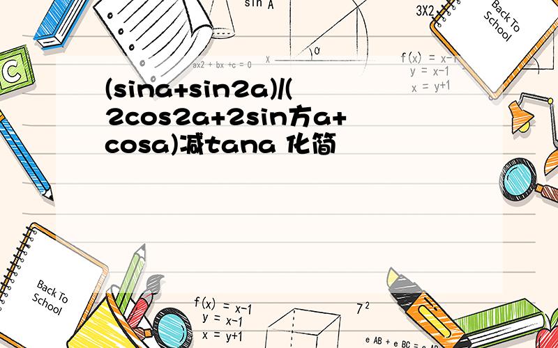 (sina+sin2a)/(2cos2a+2sin方a+cosa)减tana 化简