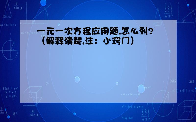 一元一次方程应用题,怎么列?（解释清楚,注：小窍门）