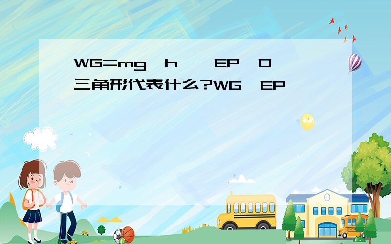 WG=mg△h,△EP≠0,三角形代表什么?WG,EP,