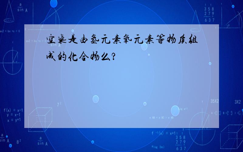 空气是由氢元素氧元素等物质组成的化合物么?