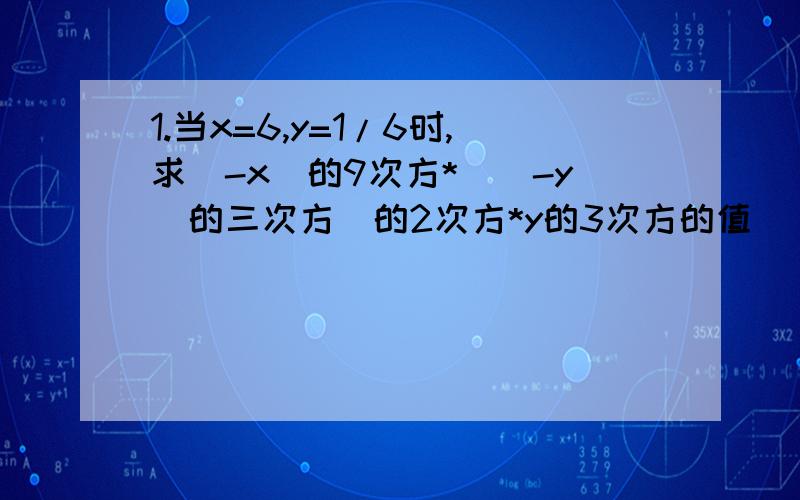 1.当x=6,y=1/6时,求(-x)的9次方*[(-y)的三次方]的2次方*y的3次方的值