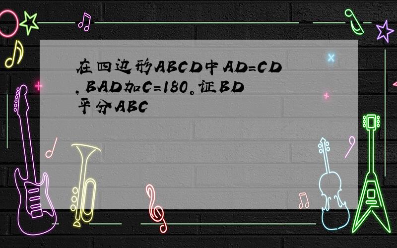 在四边形ABCD中AD=CD,BAD加C=180°证BD平分ABC