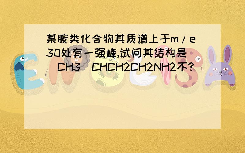 某胺类化合物其质谱上于m/e30处有一强峰,试问其结构是(CH3)CHCH2CH2NH2不?