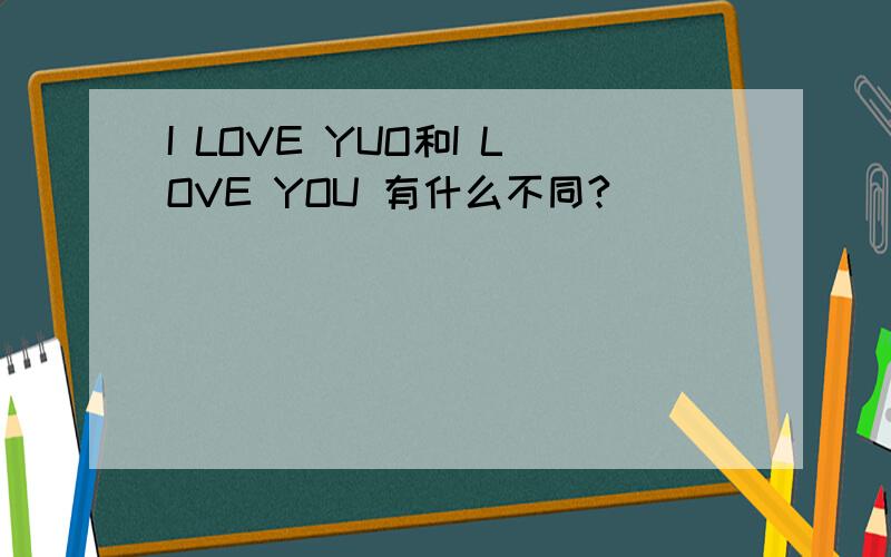 I LOVE YUO和I LOVE YOU 有什么不同?