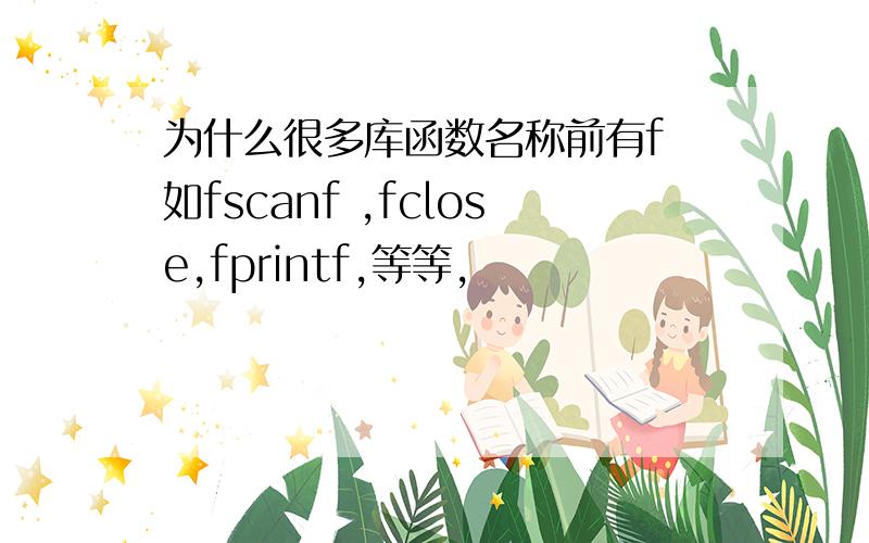 为什么很多库函数名称前有f 如fscanf ,fclose,fprintf,等等,