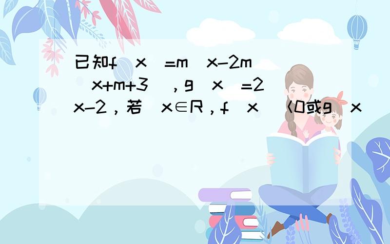 已知f（x）=m（x-2m）（x+m+3），g（x）=2x-2，若∀x∈R，f（x）＜0或g（x）＜0，则m的取值范围是