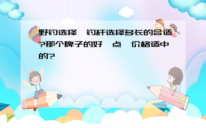 野钓选择矶钓杆选择多长的合适?那个牌子的好一点,价格适中的?