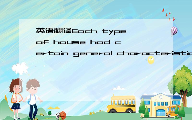 英语翻译Each type of house had certain general characteristics.这