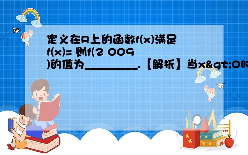 定义在R上的函数f(x)满足f(x)= 则f(2 009)的值为_________.【解析】当x>0时,