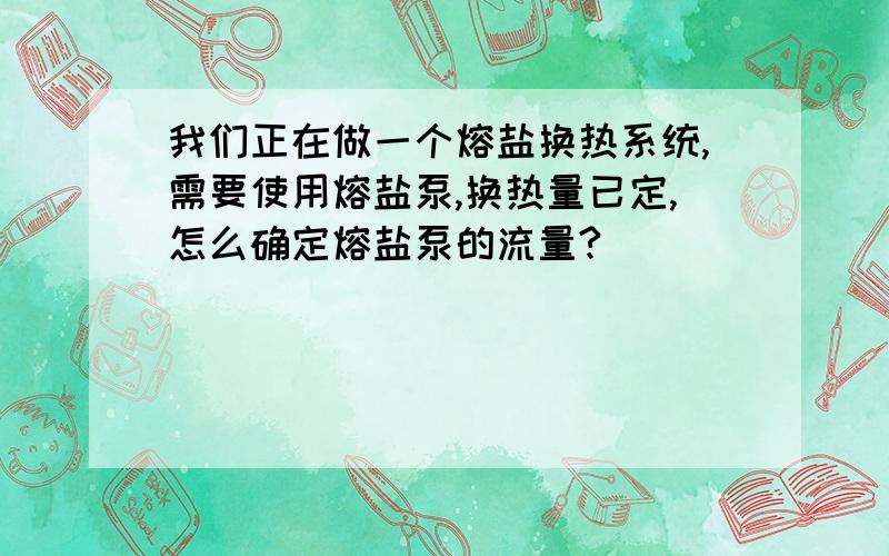 我们正在做一个熔盐换热系统,需要使用熔盐泵,换热量已定,怎么确定熔盐泵的流量?