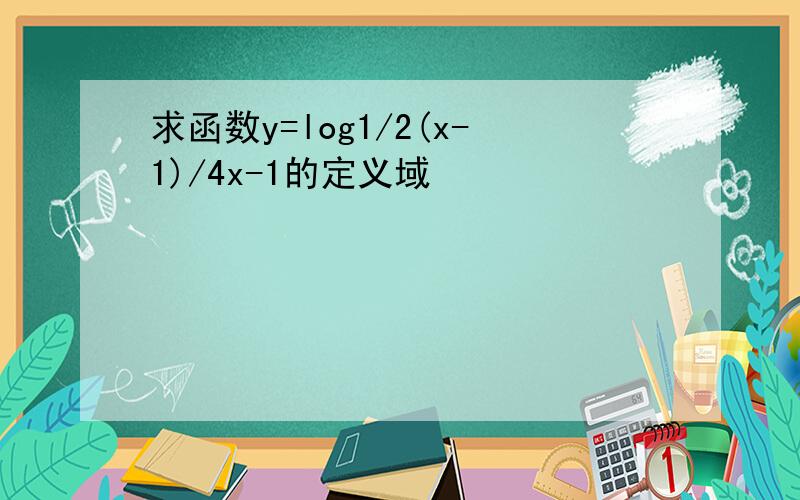 求函数y=log1/2(x-1)/4x-1的定义域