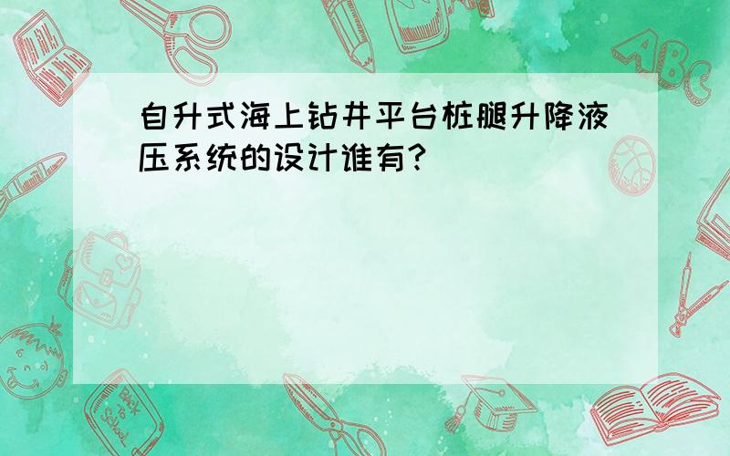 自升式海上钻井平台桩腿升降液压系统的设计谁有?