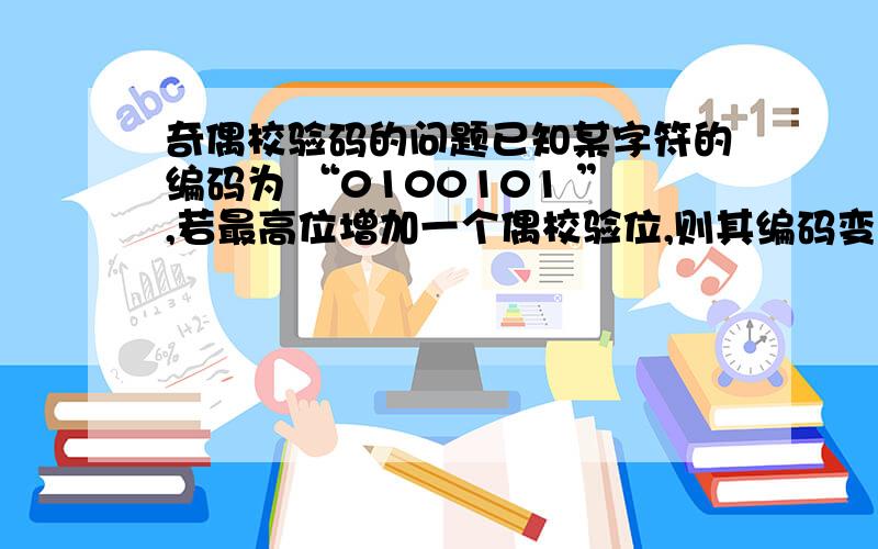 奇偶校验码的问题已知某字符的编码为 “0100101 ”,若最高位增加一个偶校验位,则其编码变为 （9） . A．101