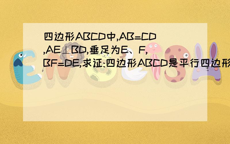 四边形ABCD中,AB=CD,AE⊥BD,垂足为E、F,BF=DE,求证:四边形ABCD是平行四边形