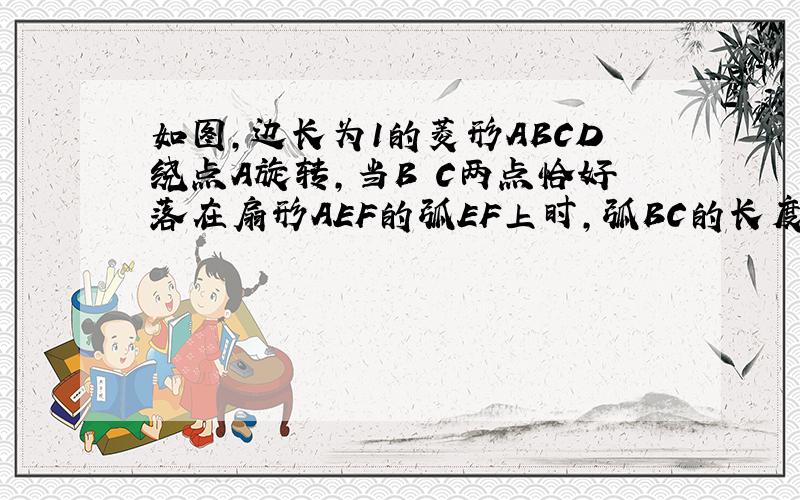 如图，边长为1的菱形ABCD绕点A旋转，当B C两点恰好落在扇形AEF的弧EF上时，弧BC的长度等于