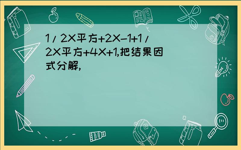 1/2X平方+2X-1+1/2X平方+4X+1,把结果因式分解,