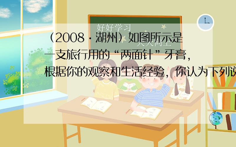 （2008•湖州）如图所示是一支旅行用的“两面针”牙膏，根据你的观察和生活经验，你认为下列说法错误的是（　　）